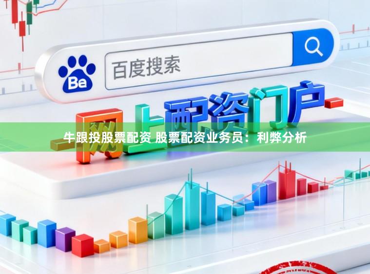 牛跟投股票配资 股票配资业务员：利弊分析