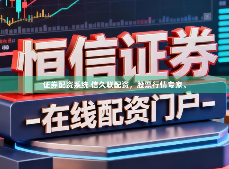 证券配资系统 信久联配资，股票行情专家。
