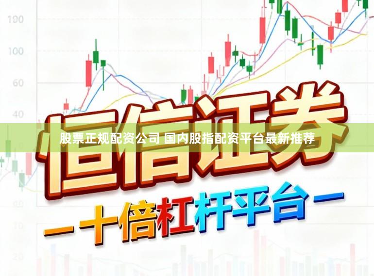 股票正规配资公司 国内股指配资平台最新推荐