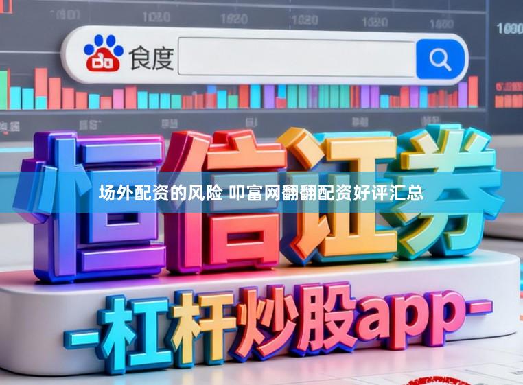 场外配资的风险 叩富网翻翻配资好评汇总