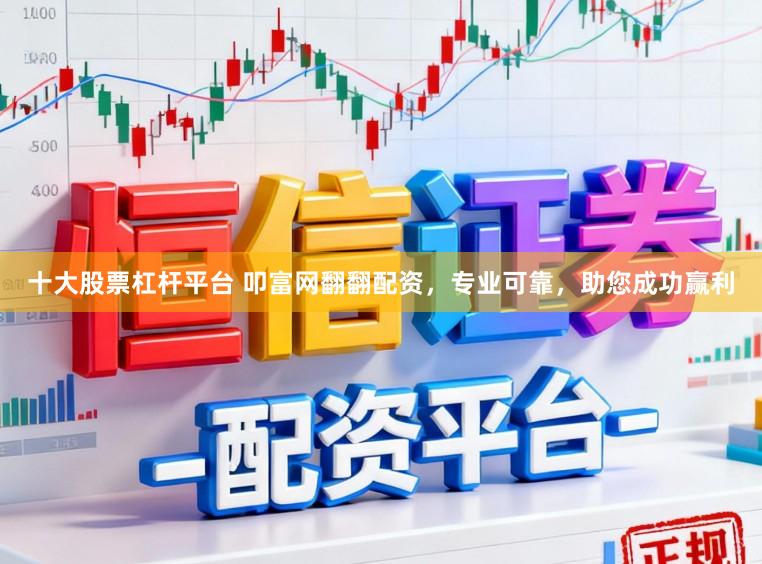 十大股票杠杆平台 叩富网翻翻配资，专业可靠，助您成功赢利