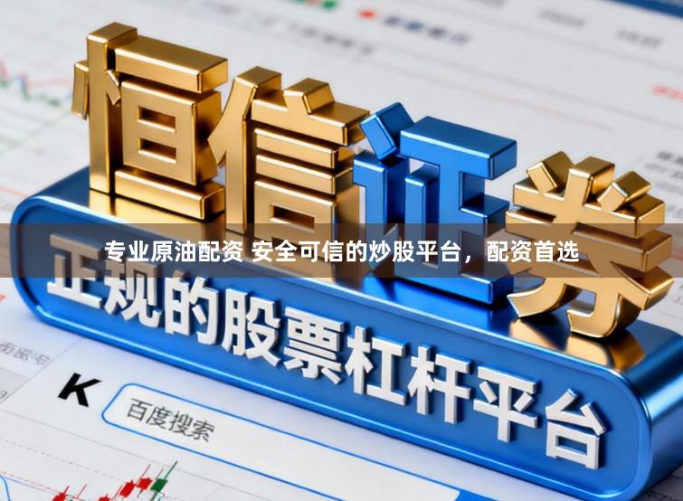 专业原油配资 安全可信的炒股平台，配资首选