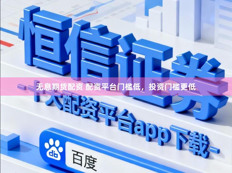 无息期货配资 配资平台门槛低，投资门槛更低