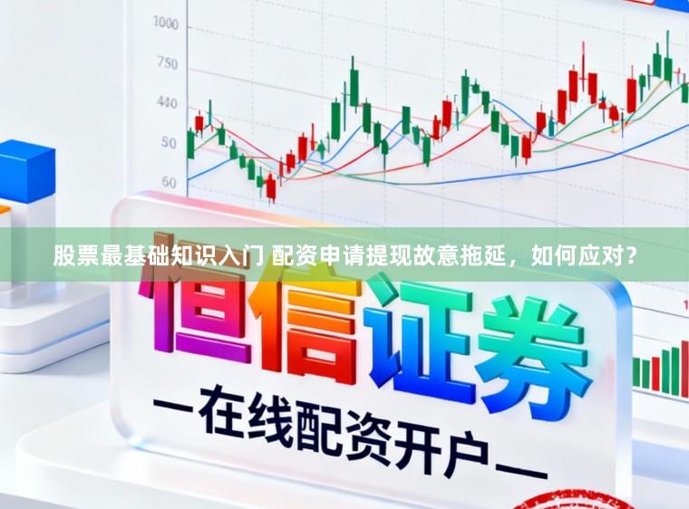 股票最基础知识入门 配资申请提现故意拖延，如何应对？