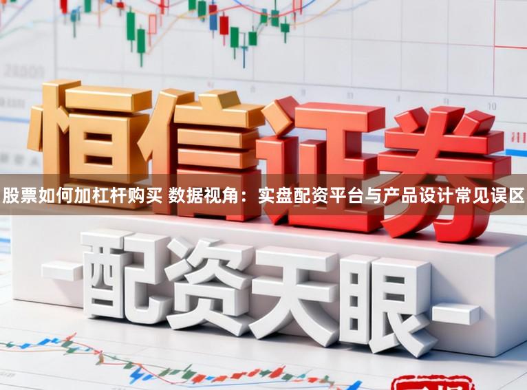 股票如何加杠杆购买 数据视角：实盘配资平台与产品设计常见误区