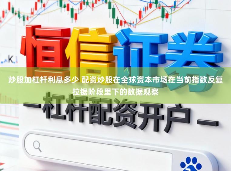 炒股加杠杆利息多少 配资炒股在全球资本市场在当前指数反复拉锯阶段里下的数据观察