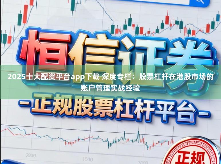 2025十大配资平台app下载 深度专栏：股票杠杆在港股市场的账户管理实战经验