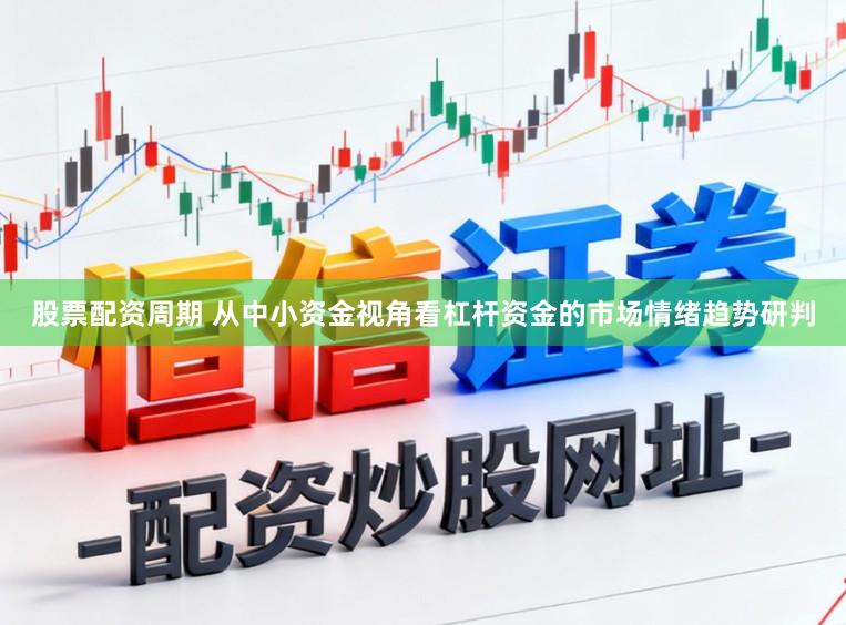 股票配资周期 从中小资金视角看杠杆资金的市场情绪趋势研判