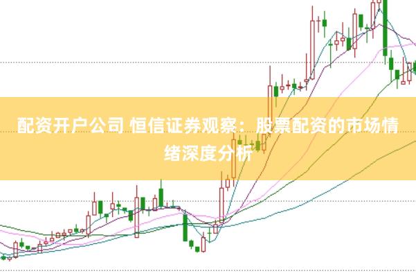 配资开户公司 恒信证券观察：股票配资的市场情绪深度分析