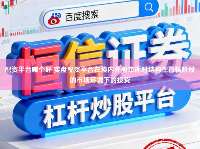 配资平台哪个好 实盘配资平台在境内外股市面对结构性行情阶段的市场环境下的投资