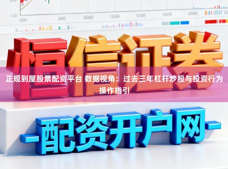 正规到屋股票配资平台 数据视角：过去三年杠杆炒股与投资行为操作指引