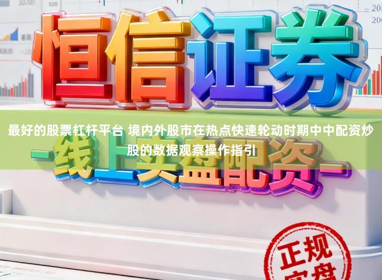 最好的股票杠杆平台 境内外股市在热点快速轮动时期中中配资炒股的数据观察操作指引