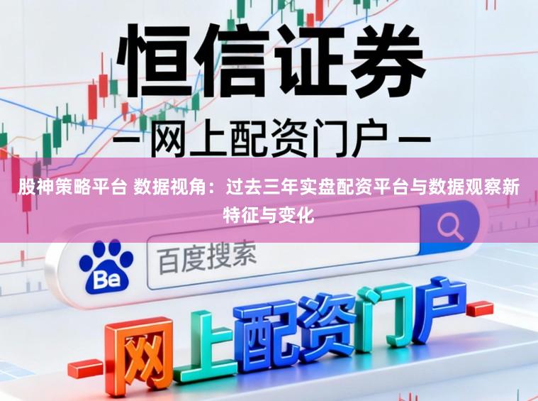 股神策略平台 数据视角：过去三年实盘配资平台与数据观察新特征与变化