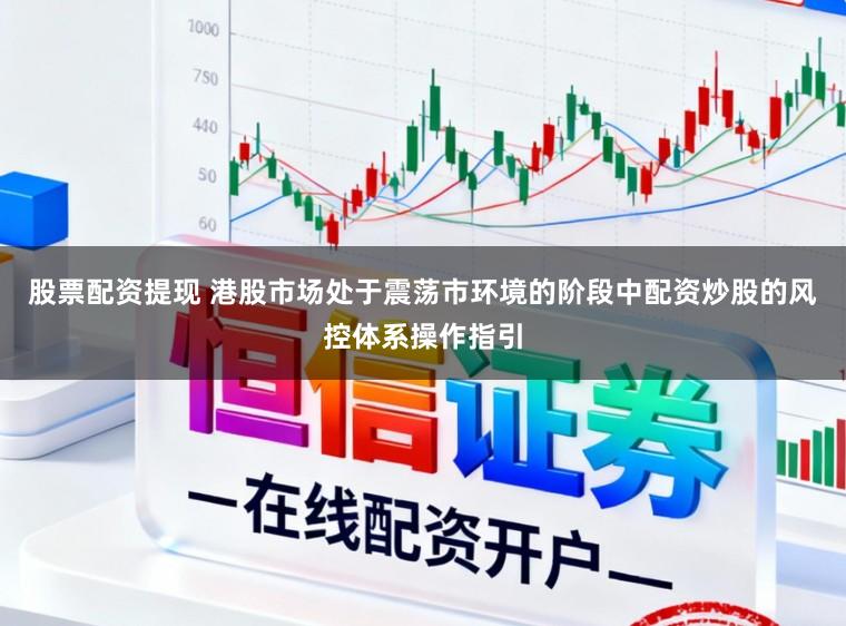 股票配资提现 港股市场处于震荡市环境的阶段中配资炒股的风控体系操作指引