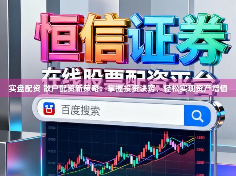 实盘配资 散户配资新策略：掌握投资诀窍，轻松实现资产增值