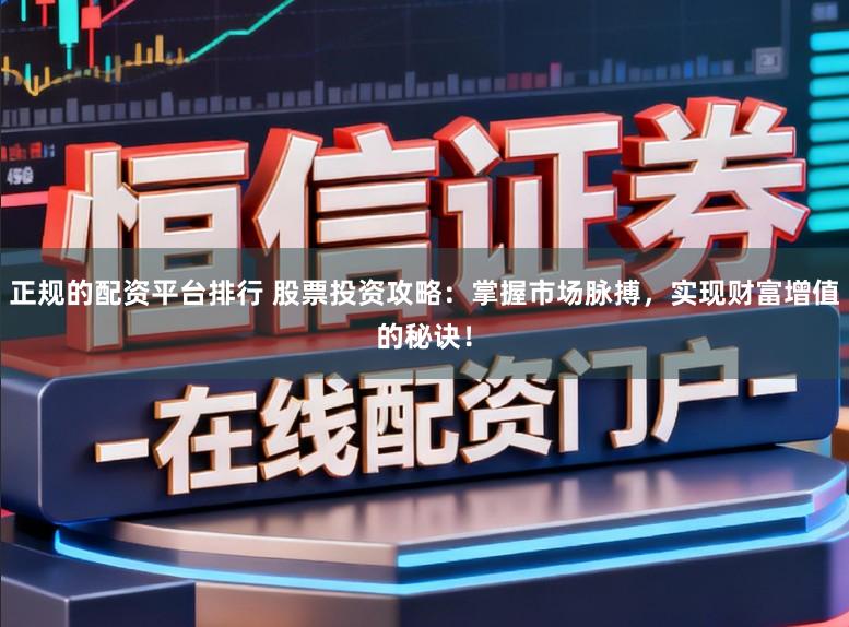 正规的配资平台排行 股票投资攻略：掌握市场脉搏，实现财富增值的秘诀！