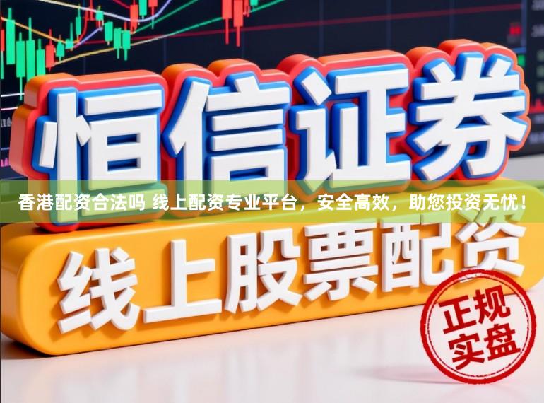 香港配资合法吗 线上配资专业平台，安全高效，助您投资无忧！