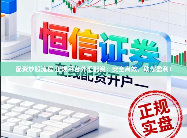 配资炒股流程 正规平台外汇配资：安全高效，助您盈利！