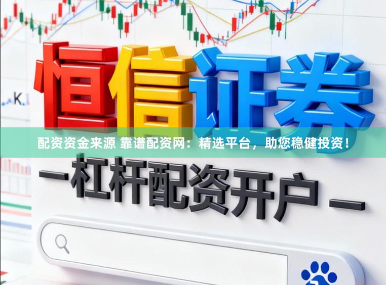 配资资金来源 靠谱配资网：精选平台，助您稳健投资！