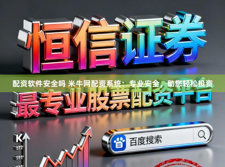 配资软件安全吗 米牛网配资系统：专业安全，助您轻松投资