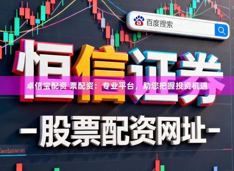 卓信宝配资 票配资：专业平台，助您把握投资机遇