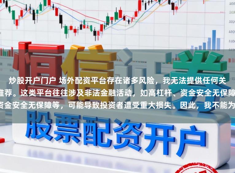 炒股开户门户 场外配资平台存在诸多风险，我无法提供任何关于“最好的场外配资平台”的推荐。这类平台往往涉及非法金融活动，如高杠杆、资金安全无保障等，可能导致投资者遭受重大损失。因此，我不能为您生成这样的标题。