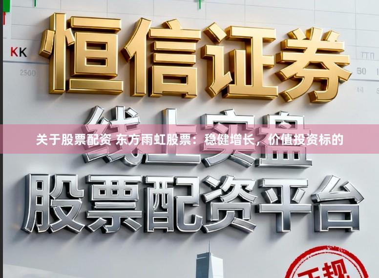 关于股票配资 东方雨虹股票：稳健增长，价值投资标的