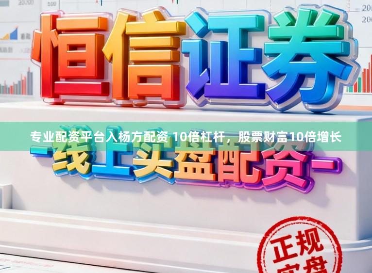 专业配资平台入杨方配资 10倍杠杆，股票财富10倍增长