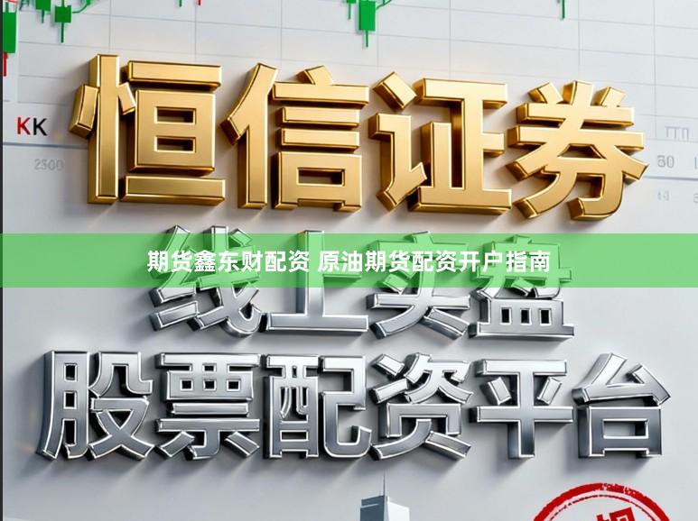 期货鑫东财配资 原油期货配资开户指南