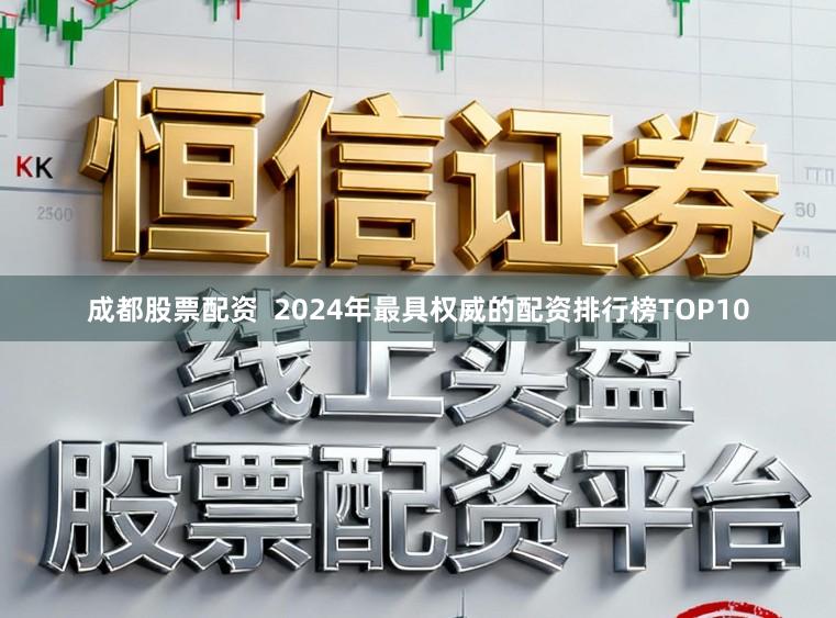 成都股票配资  2024年最具权威的配资排行榜TOP10