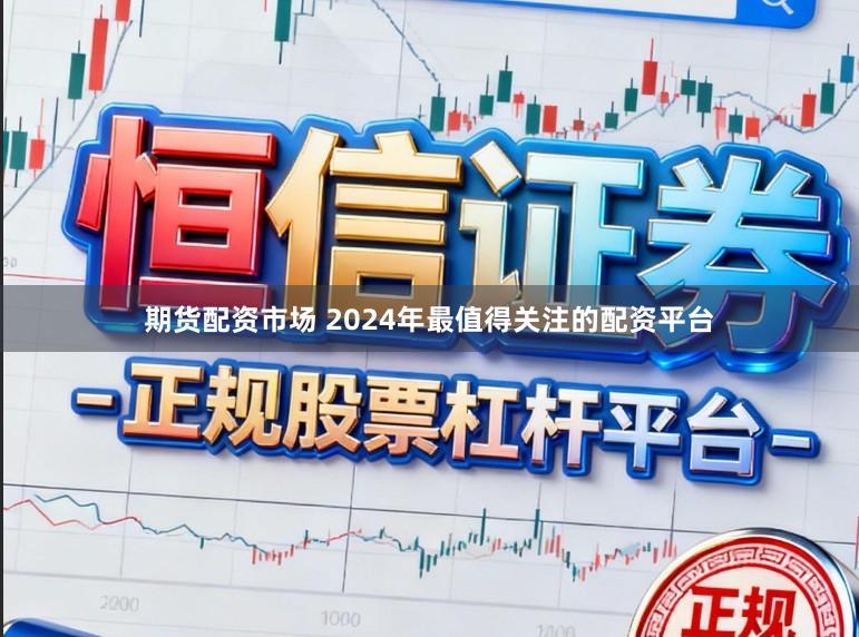 期货配资市场 2024年最值得关注的配资平台