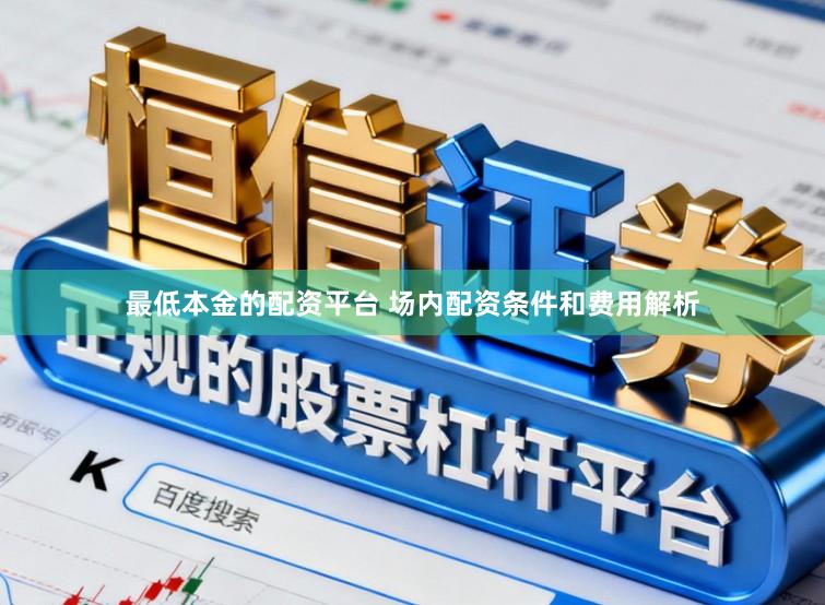 最低本金的配资平台 场内配资条件和费用解析