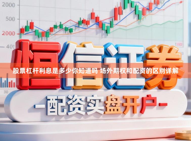 股票杠杆利息是多少你知道吗 场外期权和配资的区别详解