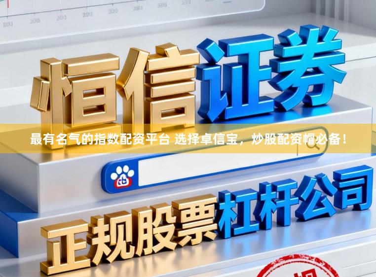 最有名气的指数配资平台 选择卓信宝，炒股配资帽必备！