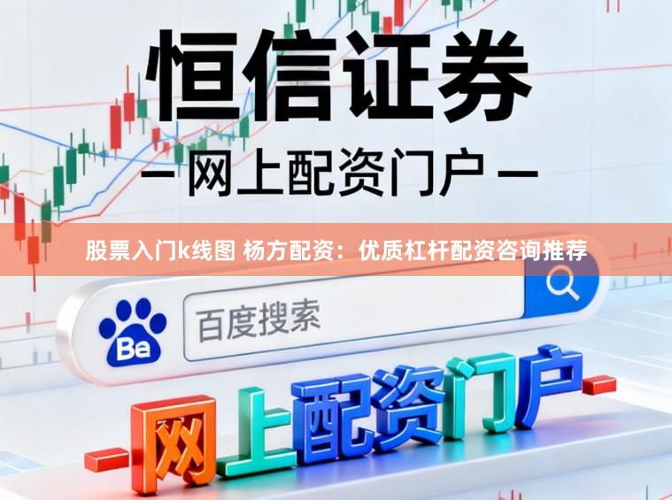 股票入门k线图 杨方配资：优质杠杆配资咨询推荐
