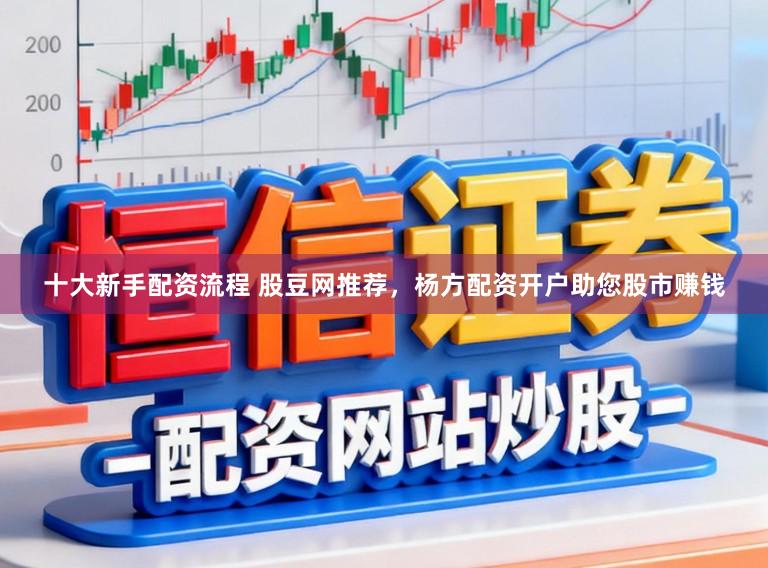 十大新手配资流程 股豆网推荐，杨方配资开户助您股市赚钱