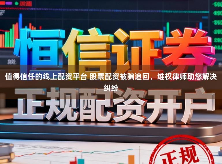 值得信任的线上配资平台 股票配资被骗追回，维权律师助您解决纠纷