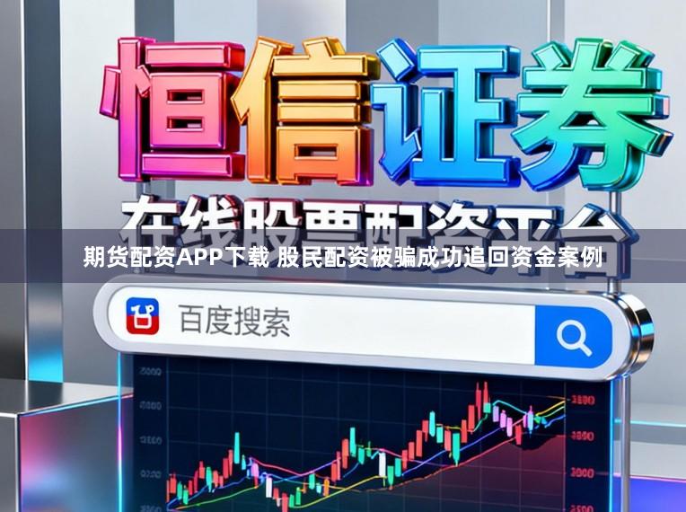 期货配资APP下载 股民配资被骗成功追回资金案例