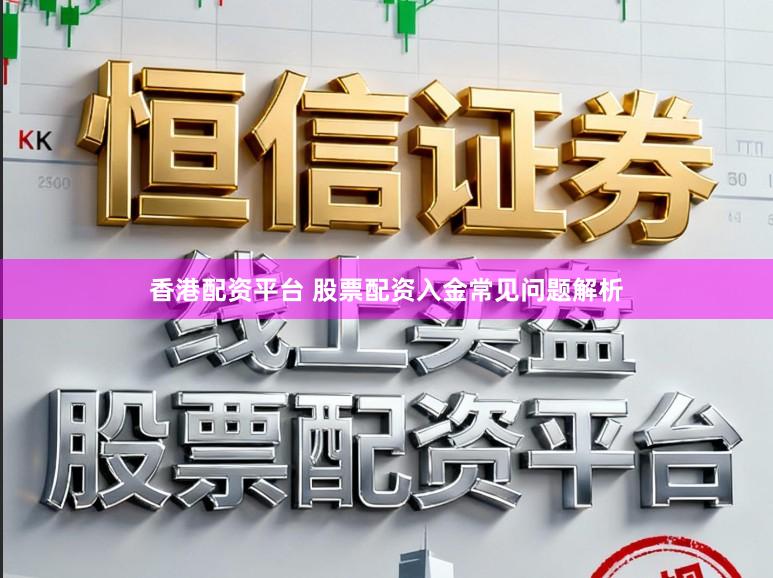 香港配资平台 股票配资入金常见问题解析