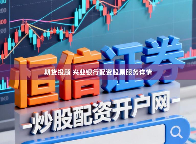 期货投顾 兴业银行配资股票服务详情