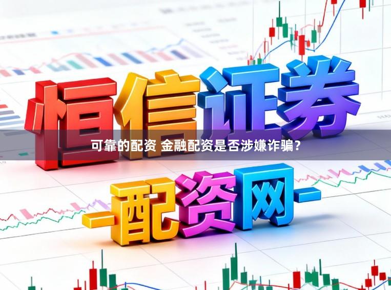 可靠的配资 金融配资是否涉嫌诈骗？