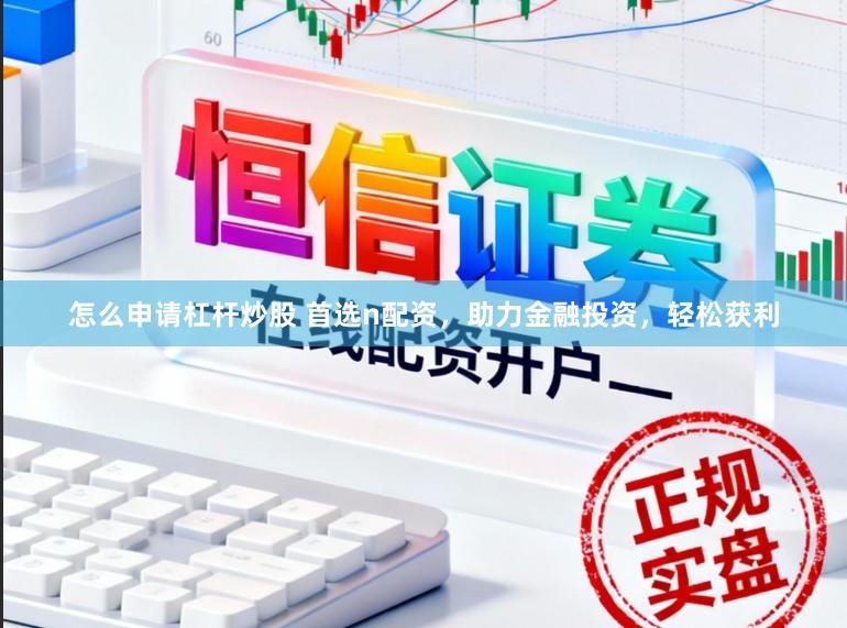 怎么申请杠杆炒股 首选n配资，助力金融投资，轻松获利