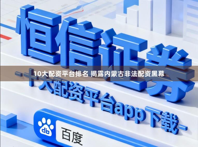 10大配资平台排名 揭露内蒙古非法配资黑幕
