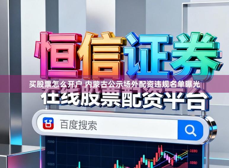 买股票怎么开户 内蒙古公示场外配资违规名单曝光
