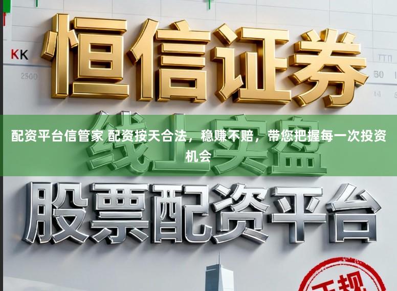 配资平台信管家 配资按天合法，稳赚不赔，带您把握每一次投资机会