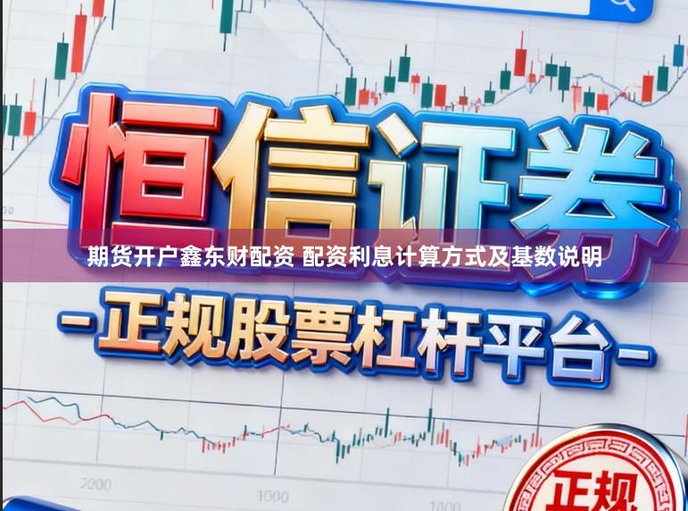 期货开户鑫东财配资 配资利息计算方式及基数说明