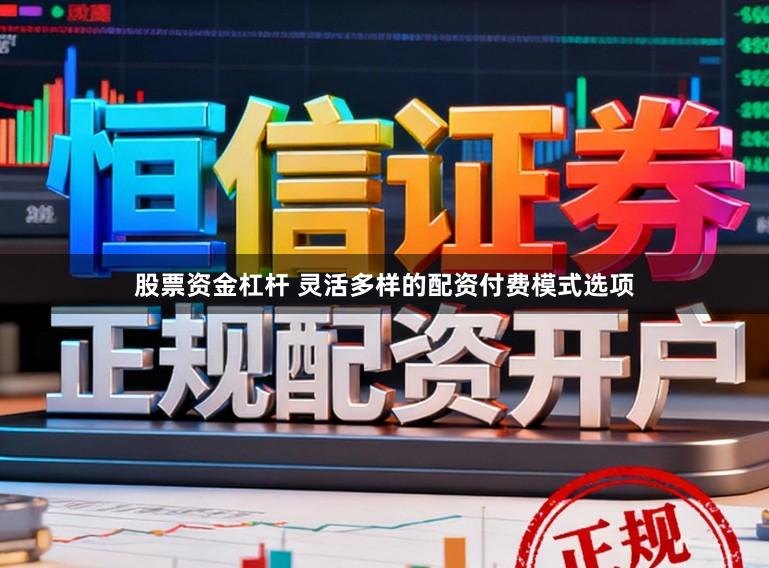 股票资金杠杆 灵活多样的配资付费模式选项