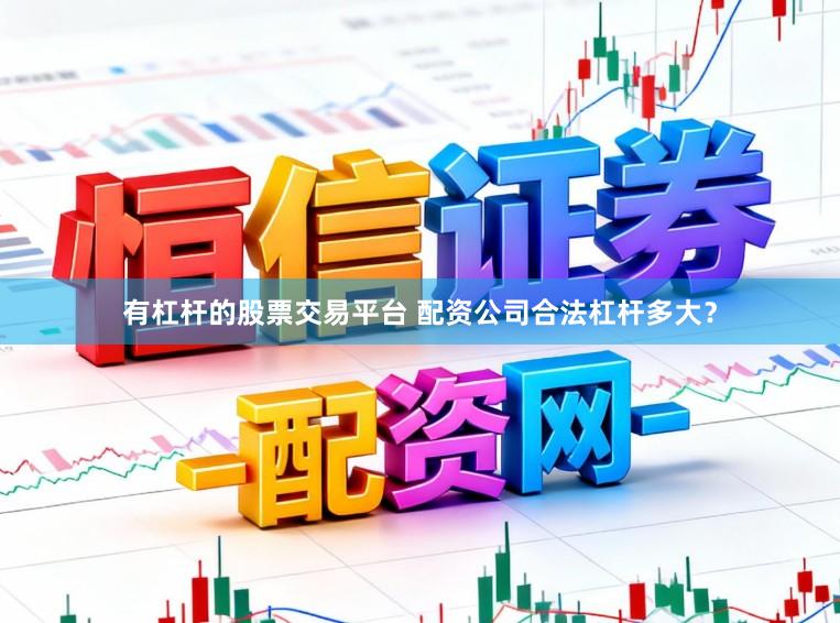 有杠杆的股票交易平台 配资公司合法杠杆多大？