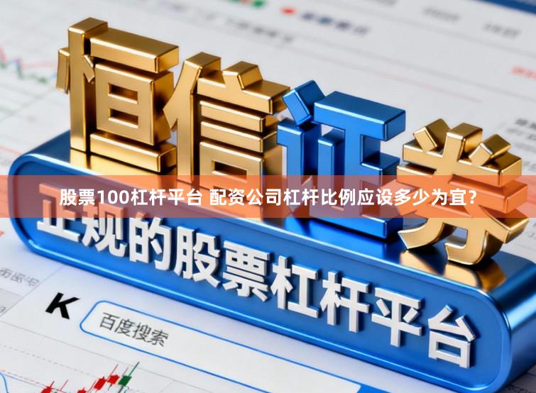 股票100杠杆平台 配资公司杠杆比例应设多少为宜？