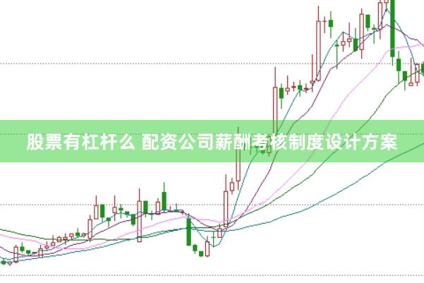 股票有杠杆么 配资公司薪酬考核制度设计方案
